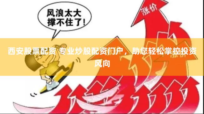 西安股票配资 专业炒股配资门户，助您轻松掌控投资风向