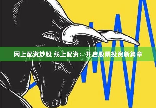网上配资炒股 线上配资：开启股票投资新篇章
