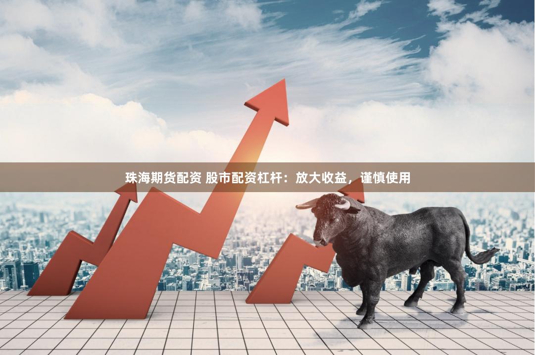珠海期货配资 股市配资杠杆：放大收益，谨慎使用