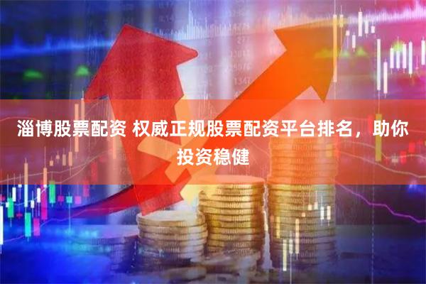 淄博股票配资 权威正规股票配资平台排名，助你投资稳健
