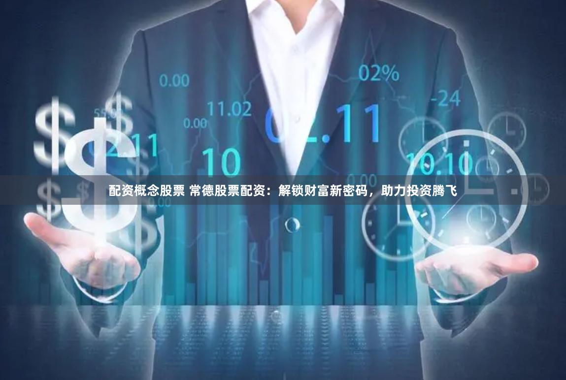 配资概念股票 常德股票配资：解锁财富新密码，助力投资腾飞