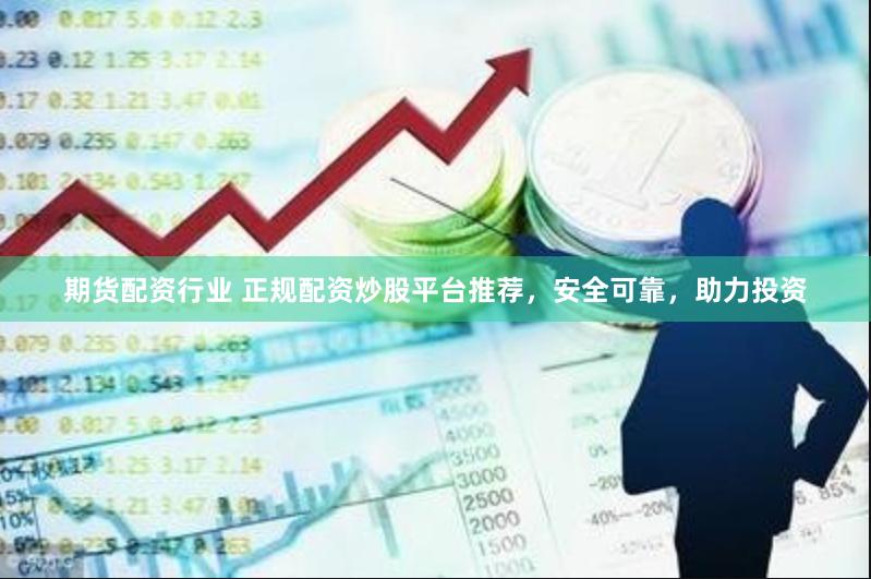 期货配资行业 正规配资炒股平台推荐，安全可靠，助力投资