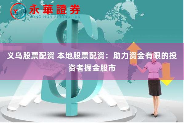 义乌股票配资 本地股票配资：助力资金有限的投资者掘金股市
