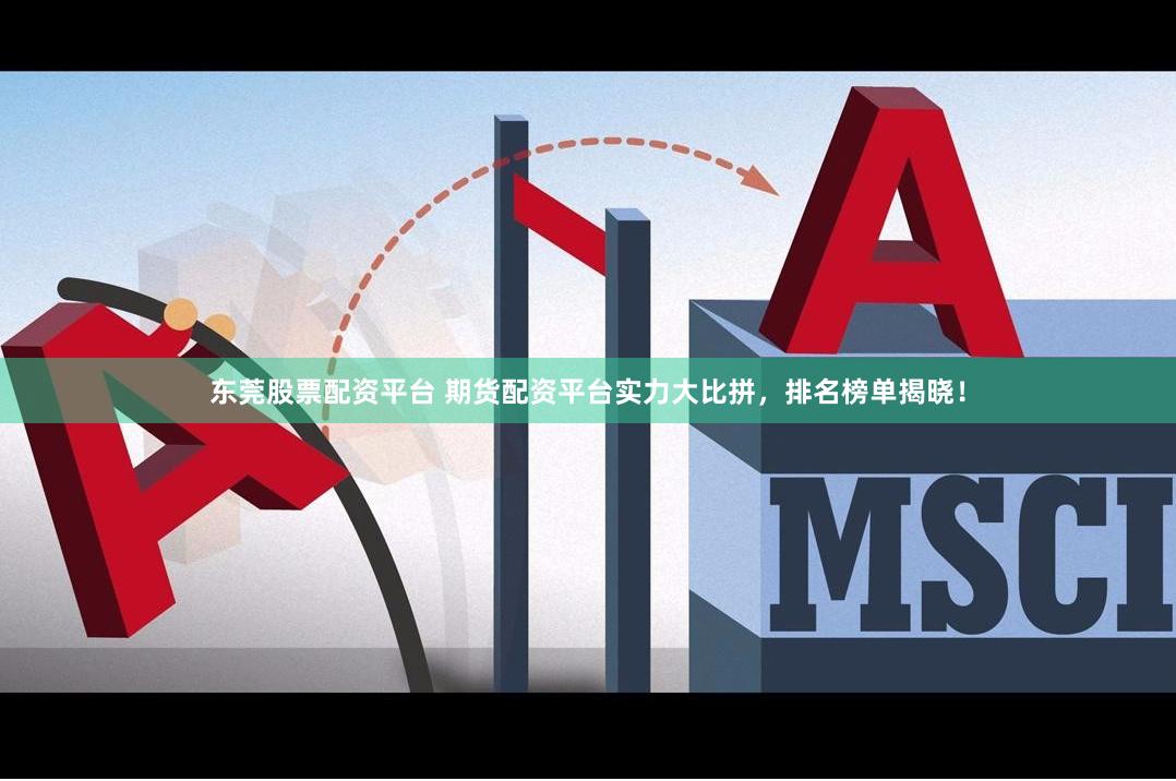 东莞股票配资平台 期货配资平台实力大比拼，排名榜单揭晓！