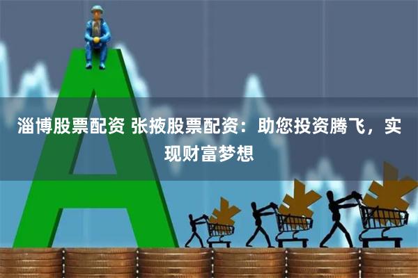 淄博股票配资 张掖股票配资：助您投资腾飞，实现财富梦想