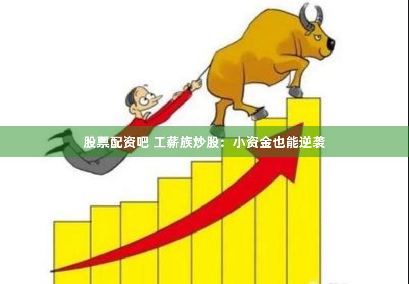 股票配资吧 工薪族炒股：小资金也能逆袭