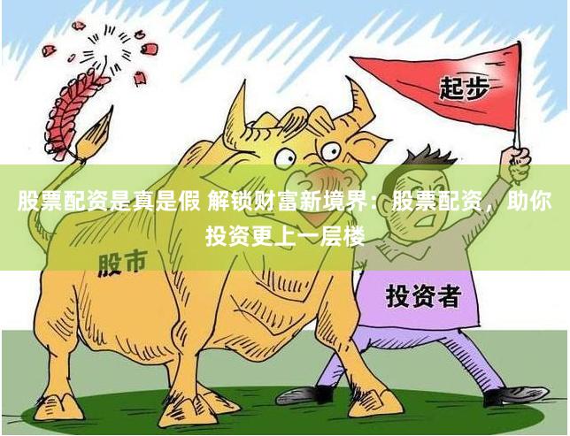 股票配资是真是假 解锁财富新境界：股票配资，助你投资更上一层楼