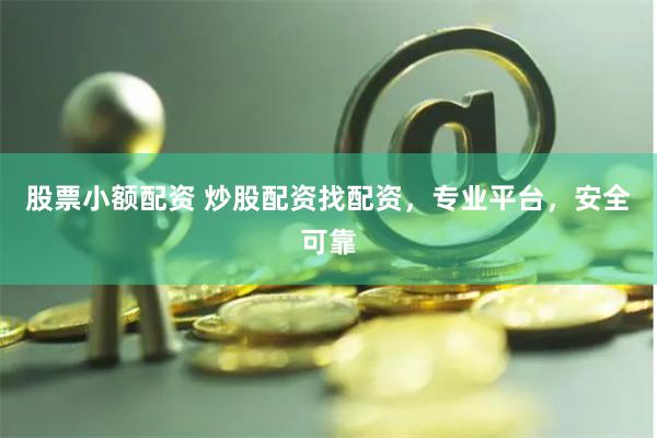 股票小额配资 炒股配资找配资，专业平台，安全可靠