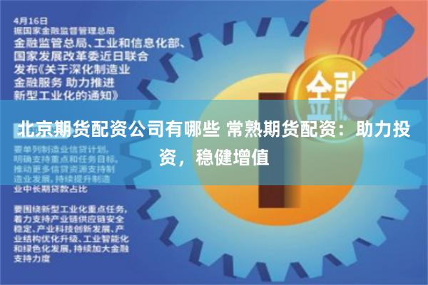 北京期货配资公司有哪些 常熟期货配资：助力投资，稳健增值