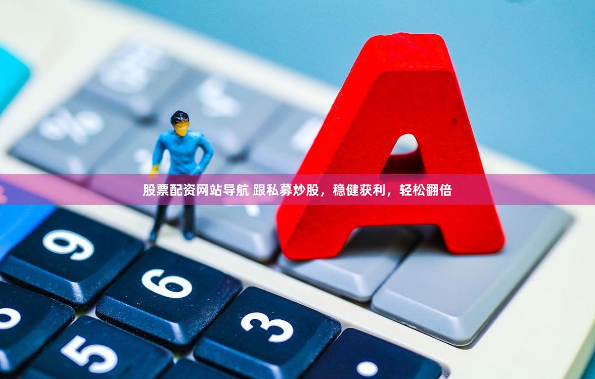 股票配资网站导航 跟私募炒股，稳健获利，轻松翻倍
