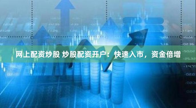 网上配资炒股 炒股配资开户:快速入市,资金倍增