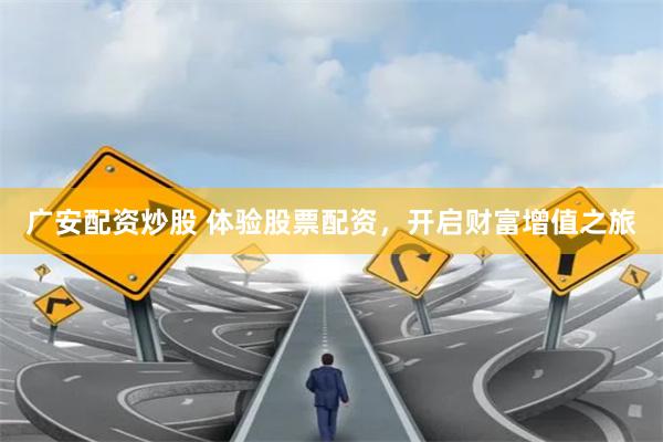 广安配资炒股 体验股票配资,开启财富增值之旅