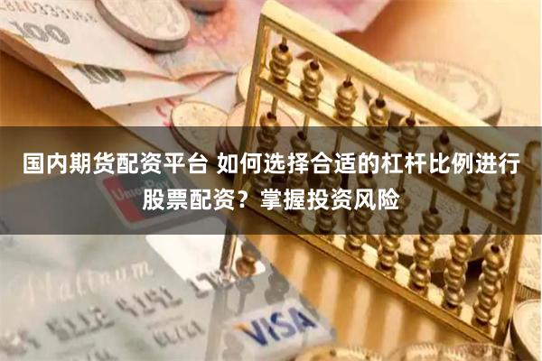 国内期货配资平台 如何选择合适的杠杆比例进行股票配资?掌握投资风险