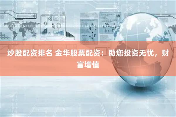 炒股配资排名 金华股票配资:助您投资无忧,财富增值