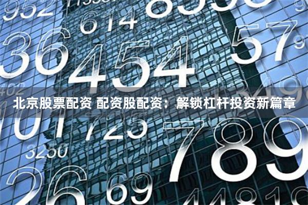 北京股票配资 配资股配资:解锁杠杆投资新篇章